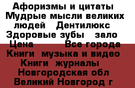 Афоризмы и цитаты. Мудрые мысли великих людей  «Дентилюкс». Здоровые зубы — зало › Цена ­ 293 - Все города Книги, музыка и видео » Книги, журналы   . Новгородская обл.,Великий Новгород г.